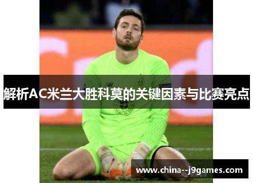 解析AC米兰大胜科莫的关键因素与比赛亮点 解析AC米兰大胜科莫的关键因素与比赛亮点