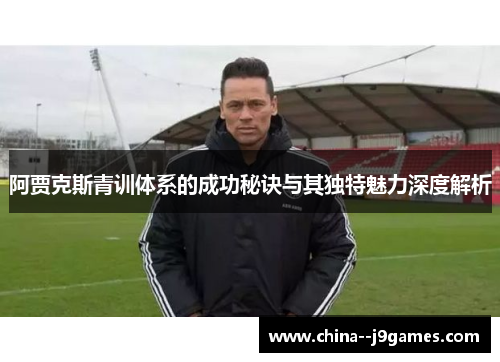 阿贾克斯青训体系的成功秘诀与其独特魅力深度解析 阿贾克斯青训体系的成功秘诀与其独特魅力深度解析