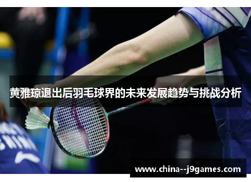 黄雅琼退出后羽毛球界的未来发展趋势与挑战分析