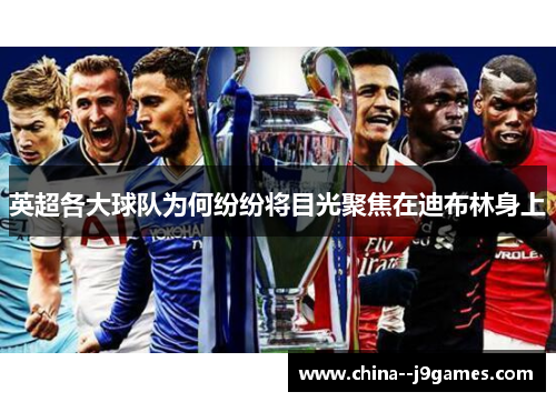 英超各大球队为何纷纷将目光聚焦在迪布林身上