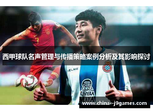西甲球队名声管理与传播策略案例分析及其影响探讨 西甲球队名声管理与传播策略案例分析及其影响探讨