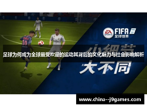 足球为何成为全球最受欢迎的运动其背后的文化魅力与社会影响解析