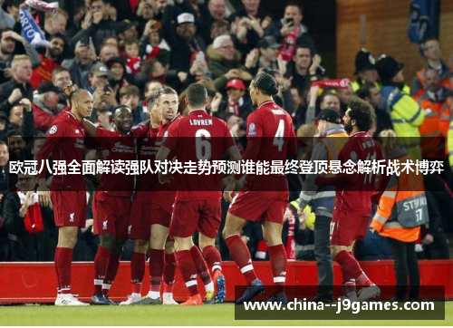 欧冠八强全面解读强队对决走势预测谁能最终登顶悬念解析战术博弈 欧冠八强全面解读强队对决走势预测谁能最终登顶悬念解析战术博弈