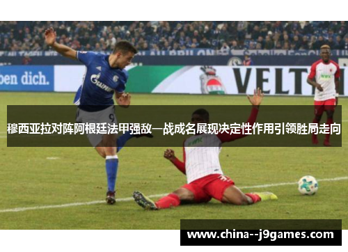 穆西亚拉对阵阿根廷法甲强敌一战成名展现决定性作用引领胜局走向 穆西亚拉对阵阿根廷法甲强敌一战成名展现决定性作用引领胜局走向