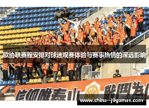 欧协联赛程安排对球迷观赛体验与赛事热情的深远影响 欧协联赛程安排对球迷观赛体验与赛事热情的深远影响