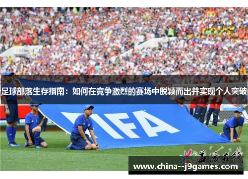 足球部落生存指南：如何在竞争激烈的赛场中脱颖而出并实现个人突破