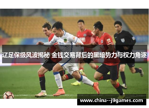 辽足保级风波揭秘 金钱交易背后的黑暗势力与权力角逐 辽足保级风波揭秘 金钱交易背后的黑暗势力与权力角逐
