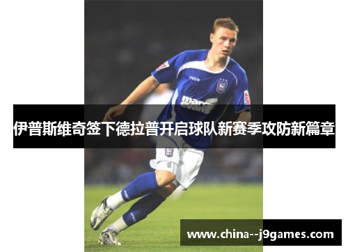 伊普斯维奇签下德拉普开启球队新赛季攻防新篇章 伊普斯维奇签下德拉普开启球队新赛季攻防新篇章