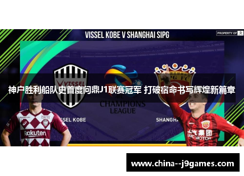 神户胜利船队史首度问鼎J1联赛冠军 打破宿命书写辉煌新篇章