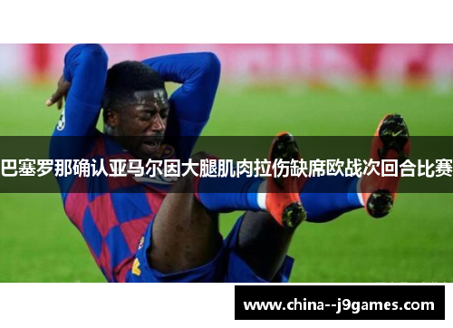 巴塞罗那确认亚马尔因大腿肌肉拉伤缺席欧战次回合比赛