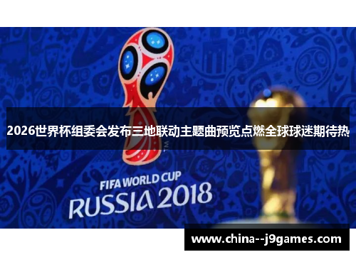 2026世界杯组委会发布三地联动主题曲预览点燃全球球迷期待热 2026世界杯组委会发布三地联动主题曲预览点燃全球球迷期待热
