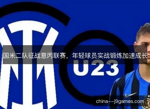 国米二队征战意丙联赛,年轻球员实战锻炼加速成长 国米二队征战意丙联赛,年轻球员实战锻炼加速成长