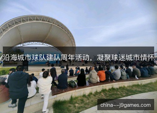 沿海城市球队建队周年活动,凝聚球迷城市情怀 沿海城市球队建队周年活动,凝聚球迷城市情怀