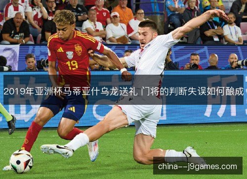 2019年亚洲杯马蒂亚什乌龙送礼 门将的判断失误如何酿成